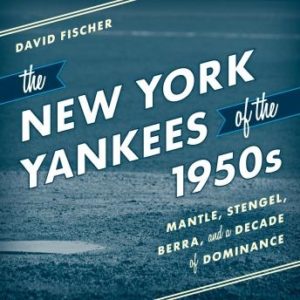 The New York Yankees of the 1950s: Mantle, Stengel, Berra, and a Decade of Dominance