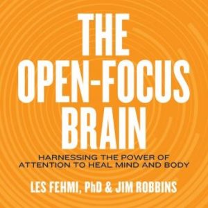 The Open-Focus Brain: Harnessing the Power of Attention to Heal Mind and Body