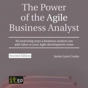 The Power of the Agile Business Analyst, second edition: 30 surprising ways a business analyst can add value to your Agile development team