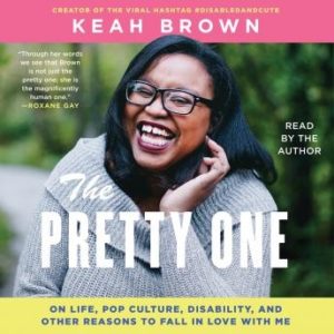 The Pretty One: On Life, Pop Culture, Disability, and Other Reasons to Fall in Love with Me