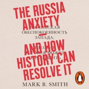 The Russia Anxiety: And How History Can Resolve It