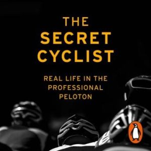 The Secret Cyclist: Real Life as a Rider in the Professional Peloton