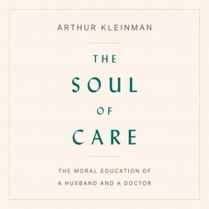 The Soul of Care: The Moral Education of a Husband and a Doctor