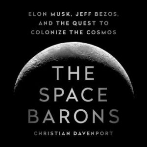 The Space Barons: Elon Musk, Jeff Bezos, and the Quest to Colonize the Cosmos