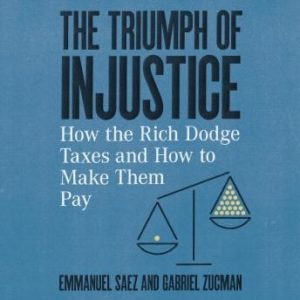 The Triumph of Injustice: How the Rich Dodge Taxes and How to Make Them Pay