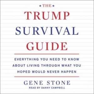 The Trump Survival Guide: Everything You Need to Know About Living Through What You Hoped Would Never Happen