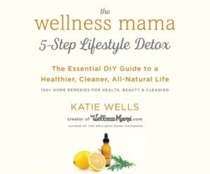 The Wellness Mama 5-Step Lifestyle Detox: The Essential DIY Guide to a Healthier, Cleaner, All-Natural Life