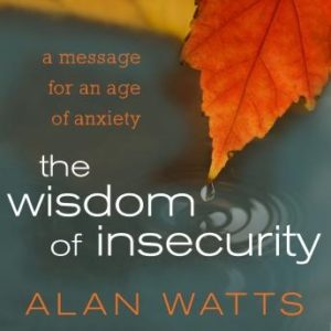 The Wisdom of Insecurity: A Message for an Age of Anxiety