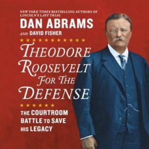 Theodore Roosevelt for the Defense: The Courtroom Battle to Save His Legacy