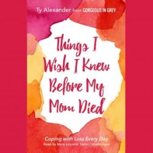 Things I Wish I Knew before My Mom Died: Coping with Loss Every Day