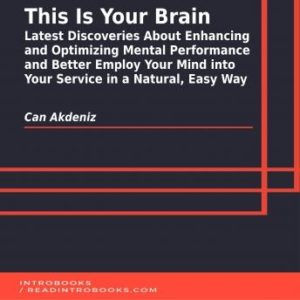 This Is Your Brain: Latest Discoveries About Enhancing and Optimizing Mental Performance and Better Employ Your Mind into Your Service in a Natural, Easy Way