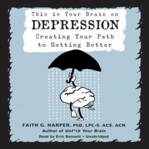 This Is Your Brain on Depression: Creating Your Path to Getting Better