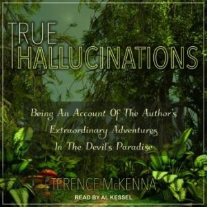 True Hallucinations: Being an Account of the Author's Extraordinary Adventures in the Devil's Paradise