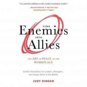 Turn Enemies into Allies: The Art of Peace in the Workplace (Conflict Resolution for Leaders, Managers, and Anyone Stuck in the Middle)