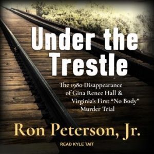 Under the Trestle: The 1980 Disappearance of Gina Renee Hall & Virginia's First "No Body" Murder Trial.