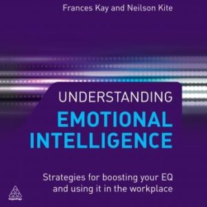 Understanding Emotional Intelligence: Strategies for Boosting Your EQ and Using it in the Workplace