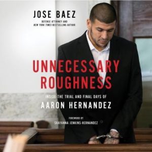 Unnecessary Roughness: Inside the Trial and Final Days of Aaron Hernandez