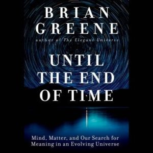 Until the End of Time: Mind, Matter, and Our Search for Meaning in an Evolving Universe