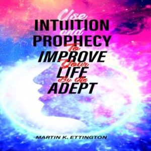 Use Intuition and Prophecy To Improve Your Life-By An Adept