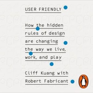 User Friendly: How the Hidden Rules of Design are Changing the Way We Live, Work & Play