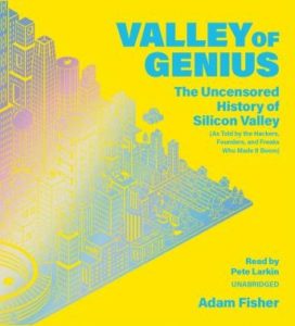 Valley of Genius: The Uncensored History of Silicon Valley (As Told by the Hackers, Founders, and Freaks Who Made It Boom)