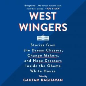 West Wingers: Stories from the Dream Chasers, Change Makers, and Hope Creators Inside the Obama White House