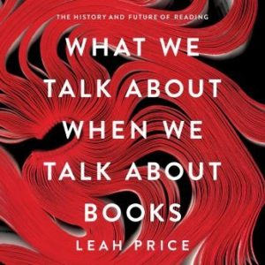 What We Talk About When We Talk About Books: The History and Future of Reading