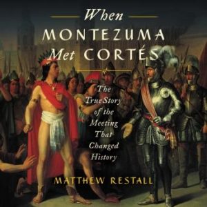 When Montezuma Met Cortes: The True Story of the Meeting that Changed History