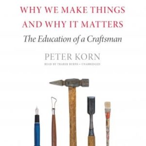 Why We Make Things and Why It Matters: The Education of a Craftsman