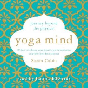 Yoga Mind: Journey Beyond the Physical, 30 Days to Enhance your Practice and Revolutionize Your Life From the Inside Out
