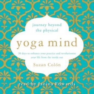 Yoga Mind: Journey Beyond the Physical, 30 Days to Enhance your Practice and Revolutionize Your Life From the Inside Out