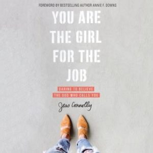 You Are the Girl for the Job: Daring to Believe the God Who Calls You