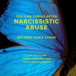 You Can Thrive After Narcissistic Abuse: The #1 System for Recovering from Toxic Relationships