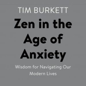 Zen in the Age of Anxiety: Wisdom for Navigating Our Modern Lives
