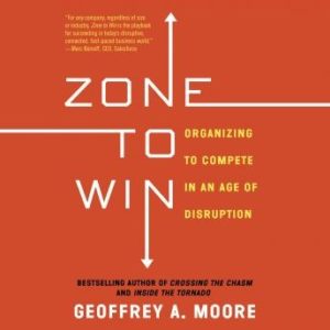 Zone to Win: Organizing to Compete in an Age of Disruption