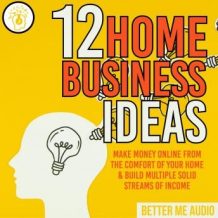 12 Home Business Ideas: Make Money Online From The Comfort Of Your Home & Build Multiple Solid Streams of Income