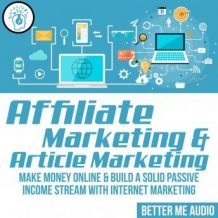 Affiliate Marketing & Article Marketing: Make Money Online & Build A Solid Passive Income Stream With Internet Marketing