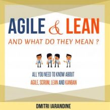 Agile and Lean and What Do They Mean? All you need to know about Agile, Scrum, Lean and Kanban