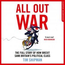 All Out War: The Full Story of How Brexit Sank Britain's Political Class