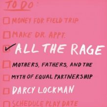 All the Rage: Mothers, Fathers, and the Myth of Equal Partnership