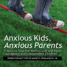 Anxious Kids, Anxious Parents: 7 Ways to Stop the Worry Cycle and Raise Courageous and Independent Children