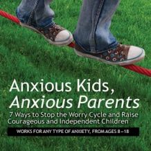 Anxious Kids, Anxious Parents: 7 Ways to Stop the Worry Cycle and Raise Courageous and Independent Children