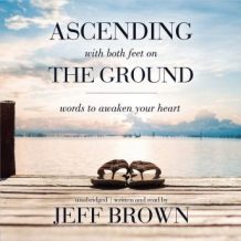 Ascending with Both Feet on the Ground: Words to Awaken Your Heart