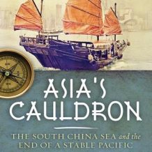 Asia's Cauldron: The South China Sea and the End of a Stable Pacific