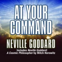 At Your Command: Includes Neville Goddard: A Cosmic Philosopher by Mitch Horowitz