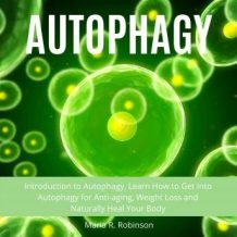 Autophagy: Introduction to Autophagy, Learn How to Get Into Autophagy for Anti-aging, Weight Loss and Naturally Heal Your Body