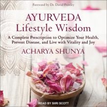 Ayurveda Lifestyle Wisdom: A Complete Prescription to Optimize Your Health, Prevent Disease, and Live with Vitality and Joy