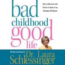 Bad Childhood---Good Life: How to Blossom and Thrive in Spite of an