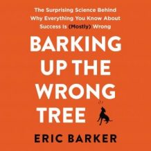 Barking Up the Wrong Tree: The Surprising Science Behind Why Everything You Know About Success Is (Mostly) Wrong