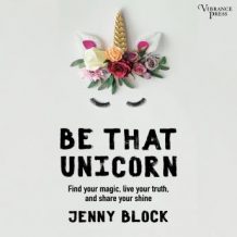 Be That Unicorn: Find Your Magic, Live Your Truth, and Share Your Shine